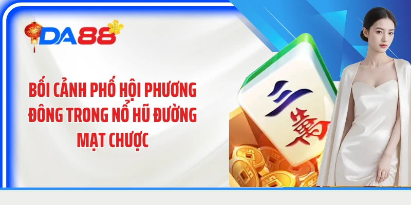 Bối cảnh phố hội phương Đông trong nổ hũ đường mạt chược