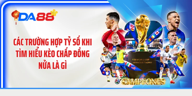 Các trường hợp tỷ số khi tìm hiểu kèo chấp đồng nửa là gì