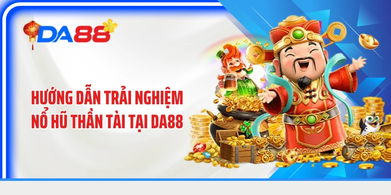 Hướng dẫn trải nghiệm nổ hũ thần tài tại DA88