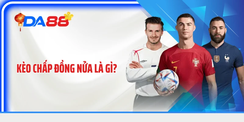 Kèo Chấp Đồng Nửa Là Gì? Cách Đọc Tỷ Lệ Và Xác Định Kết Quả