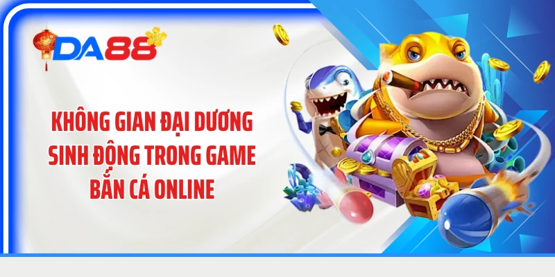 Không gian đại dương sinh động trong game bắn cá online