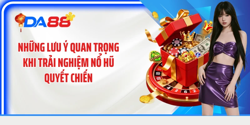 Những lưu ý quan trọng khi trải nghiệm nổ hũ quyết chiến