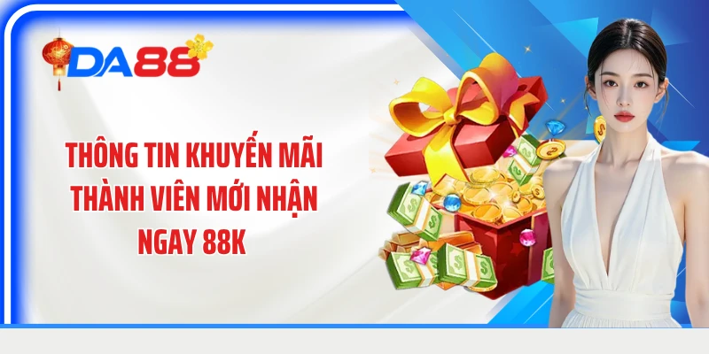 Thông tin khuyến mãi thành viên mới nhận ngay 88k
