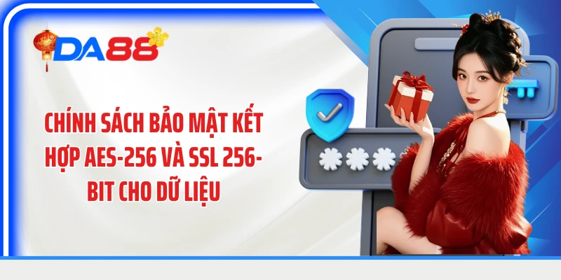 Chính sách bảo mật kết hợp AES-256 và SSL 256-bit cho dữ liệu