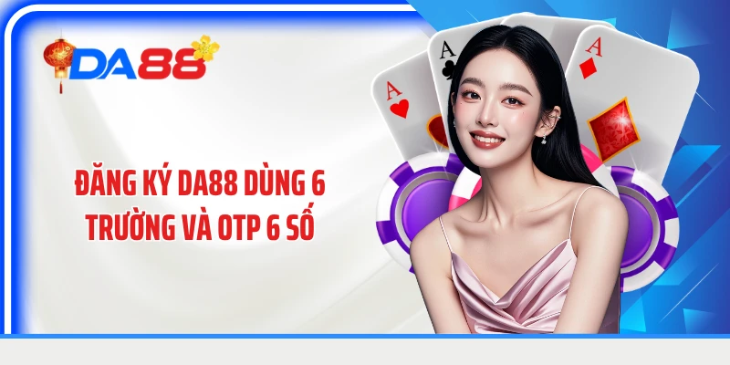 Đăng ký DA88 dùng 6 trường và OTP 6 số