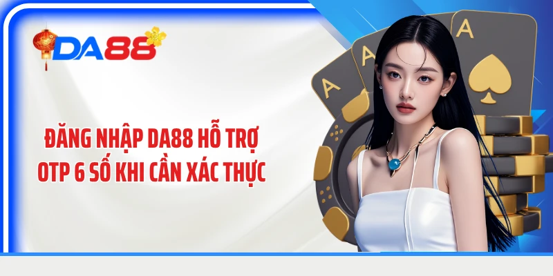 Đăng nhập DA88 hỗ trợ OTP 6 số khi cần xác thực