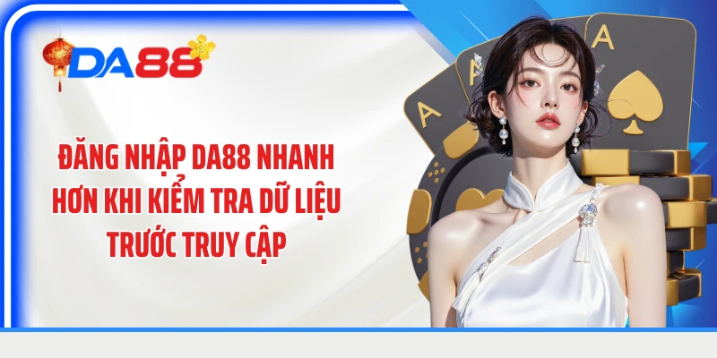 Đăng nhập DA88 nhanh hơn khi kiểm tra dữ liệu trước truy cập