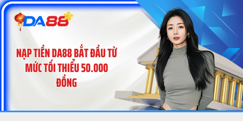 Nạp tiền DA88 bắt đầu từ mức tối thiểu 50.000 đồng