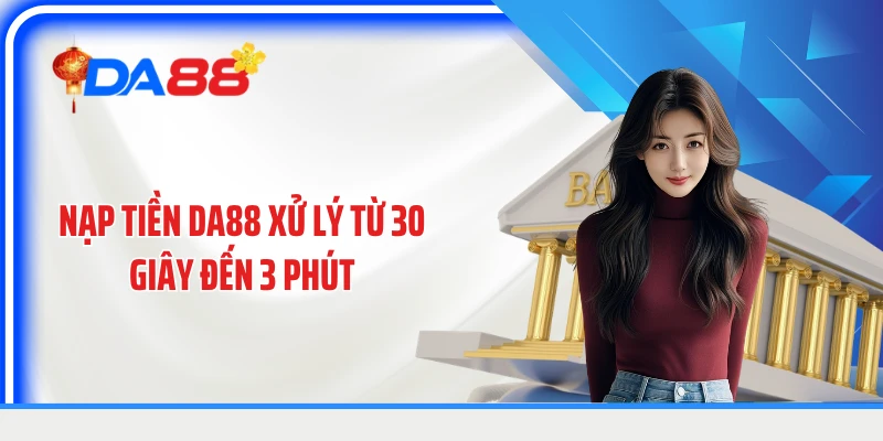 Nạp tiền DA88 xử lý từ 30 giây đến 3 phút