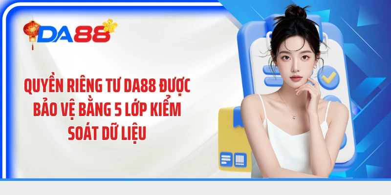 Quyền riêng tư DA88 được bảo vệ bằng 5 lớp kiểm soát dữ liệu