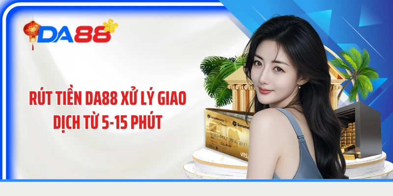 Rút tiền DA88 xử lý giao dịch từ 5-15 phút