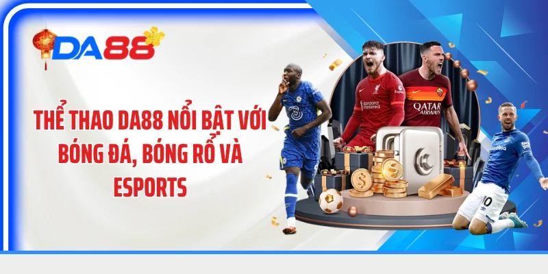Thể thao DA88 nổi bật với bóng đá, bóng rổ và Esports